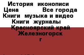 История  иконописи › Цена ­ 1 500 - Все города Книги, музыка и видео » Книги, журналы   . Красноярский край,Железногорск г.